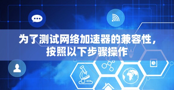 为了测试网络加速器的兼容性，按照以下步骤操作
