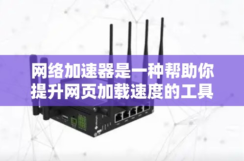 网络加速器是一种帮助你提升网页加载速度的工具，通常通过连接到更好的网络来加速下载或加载内容。以下是使用网络加速器的具体步骤