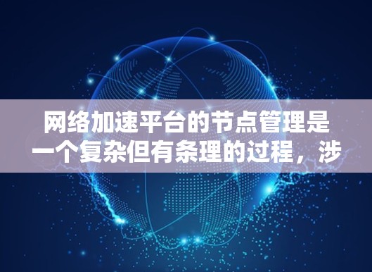 网络加速平台的节点管理是一个复杂但有条理的过程，涉及多个方面以确保安全、效率和用户体验。以下是对网络加速平台节点管理的详细指南