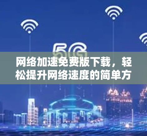 网络加速免费版下载，轻松提升网络速度的简单方式