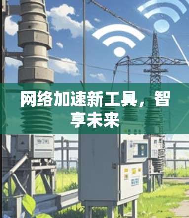 网络加速新工具，智享未来