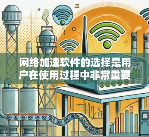 网络加速软件的选择是用户在使用过程中非常重要的一环，尤其是对于那些已经使用过某些网络加速工具后，发现其功能不足或效果不佳的情况。以下是一些推荐的网络加速软件，帮助用户更高效地提升网络性能