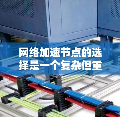 网络加速节点的选择是一个复杂但重要的过程，需要综合考虑多个因素。以下是对选择网络加速节点的详细分析和建议