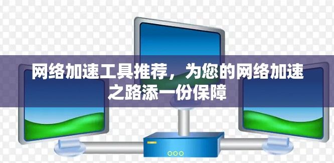 网络加速工具推荐，为您的网络加速之路添一份保障