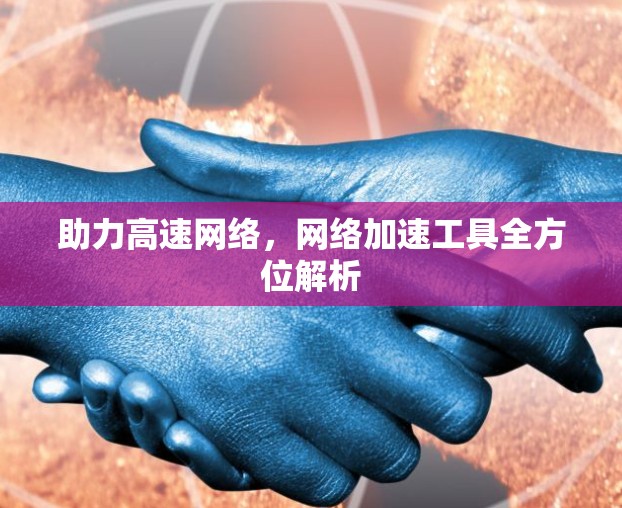 助力高速网络，网络加速工具全方位解析