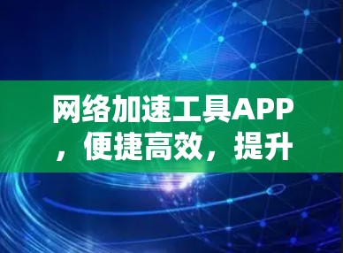 网络加速工具APP，便捷高效，提升网络体验