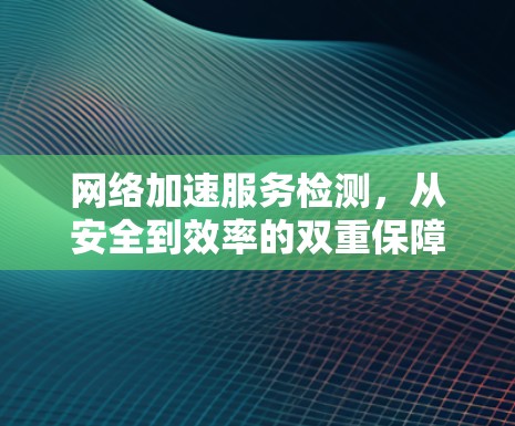 网络加速服务检测，从安全到效率的双重保障