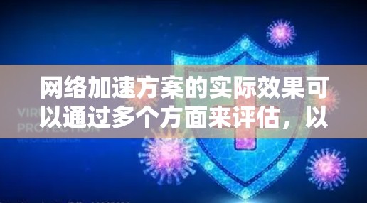 网络加速方案的实际效果可以通过多个方面来评估，以下是一个结构化的总结
