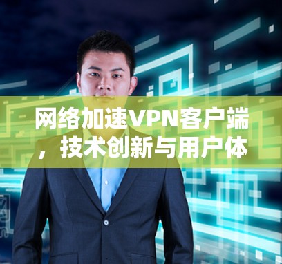 网络加速VPN客户端，技术创新与用户体验的融合
