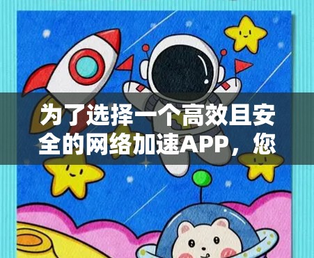 为了选择一个高效且安全的网络加速APP,您可以按照以下步骤进行 为了选择一个高效且安全的网络加速APP,您可以按照以下步骤进行