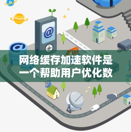 网络缓存加速软件是一个帮助用户优化数据管理和网络使用效率的工具。以下是对这个主题的分步说明，帮助你做出明智的选择