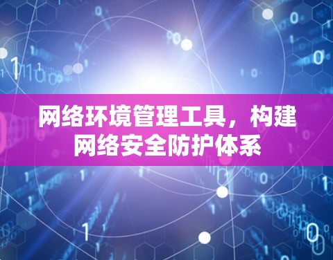 网络环境管理工具，构建网络安全防护体系