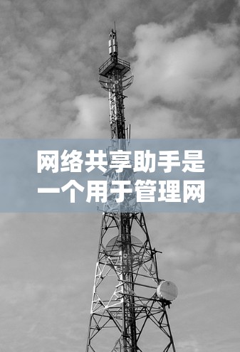 网络共享助手是一个用于管理网络资源的工具,可以帮助用户与其他设备或用户共享文件、数据或其他网络资源。以下是一些可能的网络共享助手功能及其用途 网络共享助手是一个用于管理网络资源的工具,可以帮助用户与其他设备或用户共享文件、数据或其他网络资源。以下是一些可能的网络共享助手功能及其用途