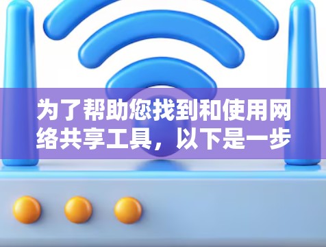为了帮助您找到和使用网络共享工具，以下是一步步的指南