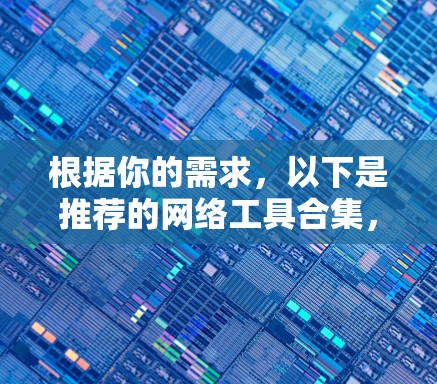 根据你的需求，以下是推荐的网络工具合集，帮助你高效管理网络资源