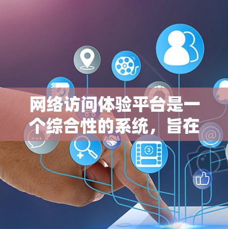 网络访问体验平台是一个综合性的系统,旨在管理、监控和保护网络访问,以确保网络访问的安全和高效。以下是对该平台的详细总结 网络访问体验平台是一个综合性的系统,旨在管理、监控和保护网络访问,以确保网络访问的安全和高效。以下是对该平台的详细总结