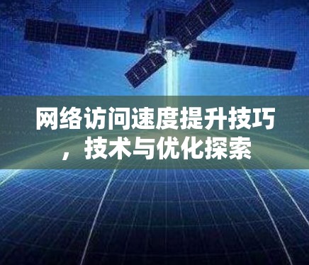 网络访问速度提升技巧，技术与优化探索