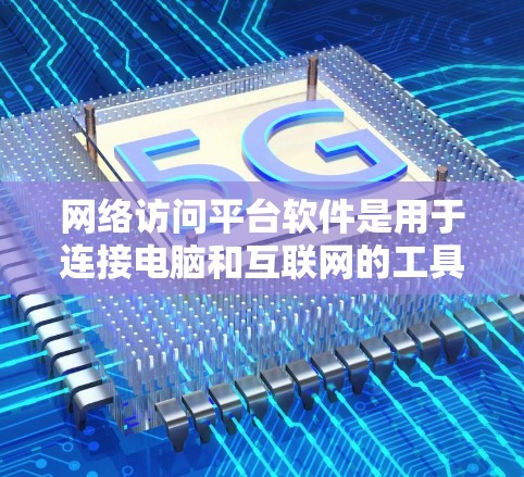 网络访问平台软件是用于连接电脑和互联网的工具，涵盖了多种功能和平台，以下是几种常见的网络访问平台软件