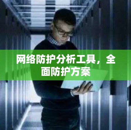 网络防护分析工具，全面防护方案