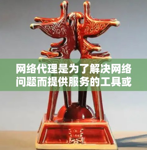 网络代理是为了解决网络问题而提供服务的工具或软件，通常用于管理、监控或优化网络环境。以下是网络代理资源的概述