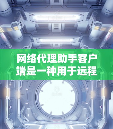 网络代理助手客户端是一种用于远程控制的终端用户界面客户端，广泛应用于手机、电脑和平板设备上。它通过网络通信与目标设备连接，允许用户运行脚本、应用以及进行远程操作。以下是详细的步骤和信息