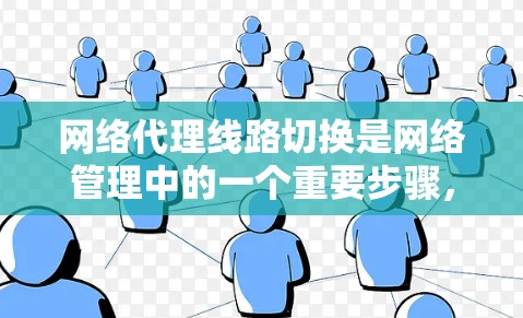 网络代理线路切换是网络管理中的一个重要步骤，确保设备能够正常工作并安全运行。以下是有条理的网络代理线路切换技巧，帮助你顺利完成切换