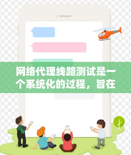 网络代理线路测试是一个系统化的过程，旨在评估代理服务器的性能和网络性能。以下是对该主题的系统总结和建议