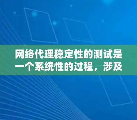 网络代理稳定性的测试是一个系统性的过程，涉及多个步骤和工具的使用。以下是一步步的解决方案
