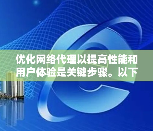 优化网络代理以提高性能和用户体验是关键步骤。以下是一个系统化的优化指南，涵盖配置、协议、设备和网络设备等多个方面