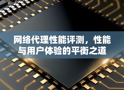 网络代理性能评测，性能与用户体验的平衡之道
