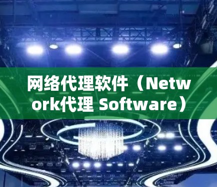 网络代理软件（Network代理 Software）是指通过某种方式连接到互联网，同时提供各种网络服务的软件。这些软件通常用于访问互联网资源、管理服务器、构建社交网络、构建即时通讯工具等