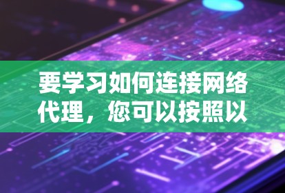 要学习如何连接网络代理，您可以按照以下步骤进行
