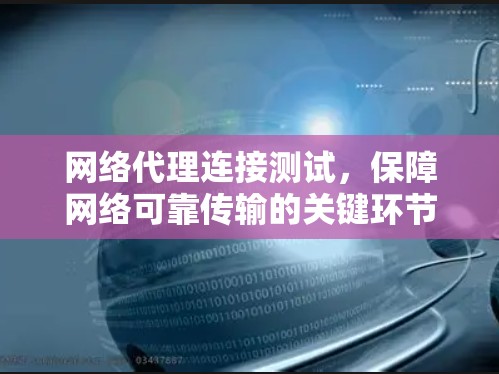 网络代理连接测试，保障网络可靠传输的关键环节