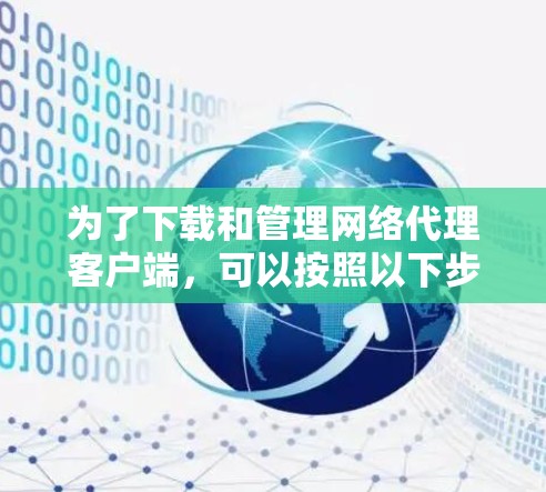 为了下载和管理网络代理客户端，可以按照以下步骤进行操作