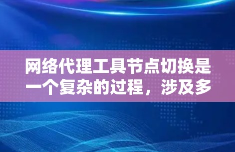 网络代理工具节点切换是一个复杂的过程，涉及多个步骤和注意事项。以下是对该过程的详细介绍