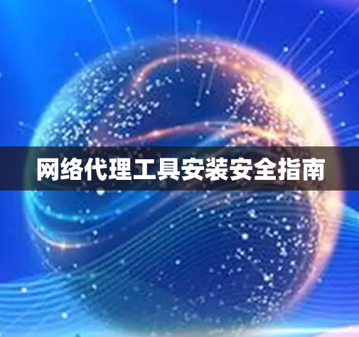 网络代理工具安装安全指南