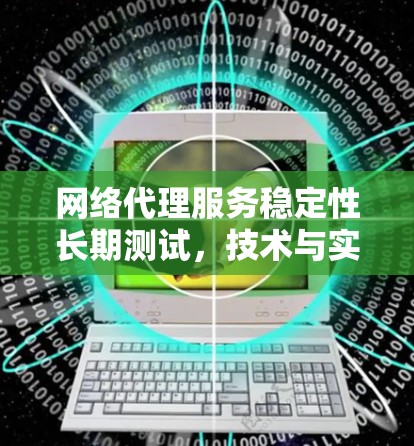 网络代理服务稳定性长期测试，技术与实践综述
