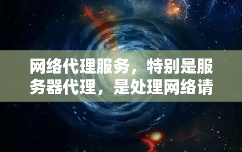 网络代理服务，特别是服务器代理，是处理网络请求的重要工具。以下是对网络代理服务的详细总结