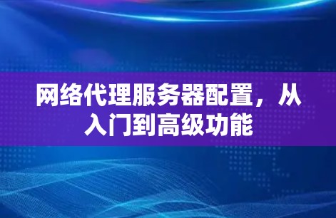 网络代理服务器配置，从入门到高级功能