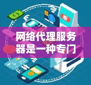 网络代理服务器是一种专门用于网络通信的服务器，能够管理多个独立的网络环境。它通过处理网络请求、管理连接并进行数据传输来实现网络通信。以下是网络代理服务器的关键功能和实现