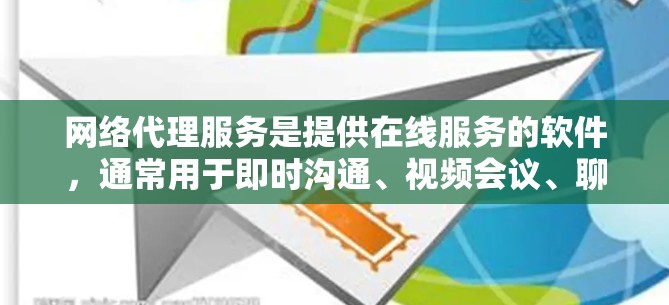 网络代理服务是提供在线服务的软件，通常用于即时沟通、视频会议、聊天、桌面服务、邮件聊天、游戏代理等。以下是网络代理服务的详细分类和使用场景