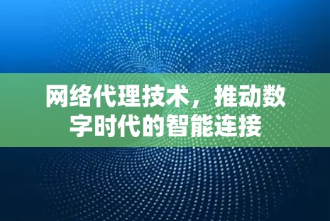 网络代理技术，推动数字时代的智能连接