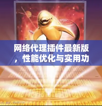 网络代理插件最新版，性能优化与实用功能全解析