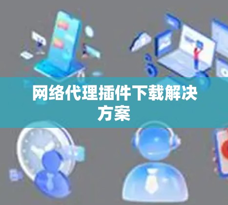网络代理插件下载解决方案
