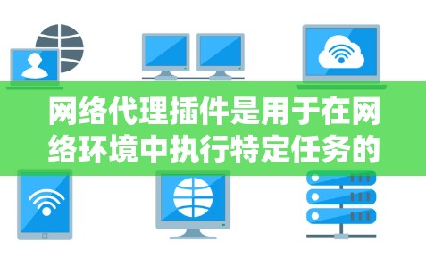 网络代理插件是用于在网络环境中执行特定任务的工具，如网络地址转换（NAT）流量跟踪、防火墙等。以下是一个系统的使用指南，帮助你有效地使用网络代理插件