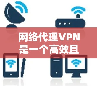 网络代理VPN是一个高效且安全的网络传输方式，适合需要大范围访问目标服务器的用户。以下是详细的步骤指南，帮助您更好地理解和使用网络代理VPN