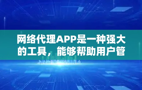 网络代理APP是一种强大的工具，能够帮助用户管理网络设备、监控网络状况、检测潜在威胁、管理数据和设备。以下是对网络代理APP的详细总结，帮助您更好地选择和使用