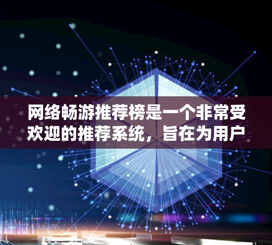 网络畅游推荐榜是一个非常受欢迎的推荐系统，旨在为用户提供多样化的网络游戏推荐。以下是一些经典的网络畅游推荐，涵盖了不同类型的网络游戏