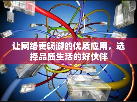 让网络更畅游的优质应用，选择品质生活的好伙伴