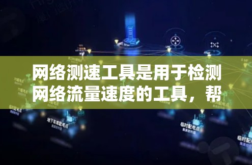 网络测速工具是用于检测网络流量速度的工具，帮助用户了解他们的网络连接情况。以下是关于最新网络测速工具的总结